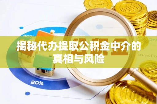 永平揭秘代办提取公积金中介的真相与风险