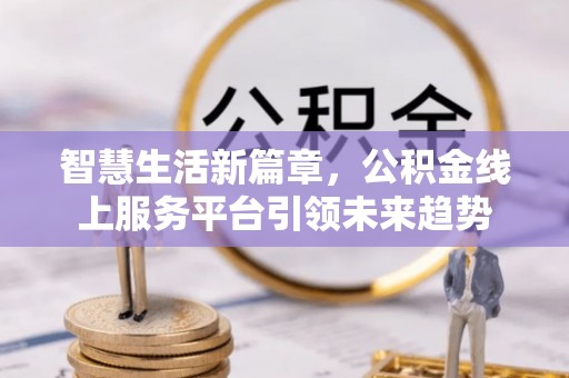 永平智慧生活新篇章，公积金线上服务平台引领未来趋势