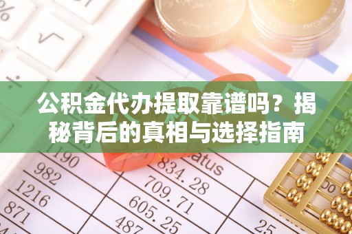 永平公积金代办提取靠谱吗？揭秘背后的真相与选择指南