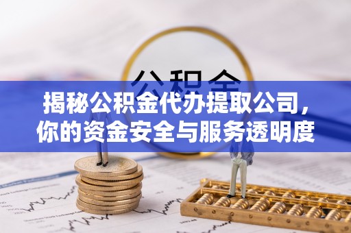 永平揭秘公积金代办提取公司，你的资金安全与服务透明度指南