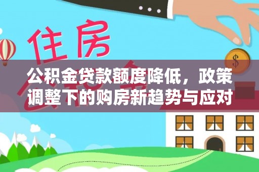 永平公积金贷款额度降低，政策调整下的购房新趋势与应对策略