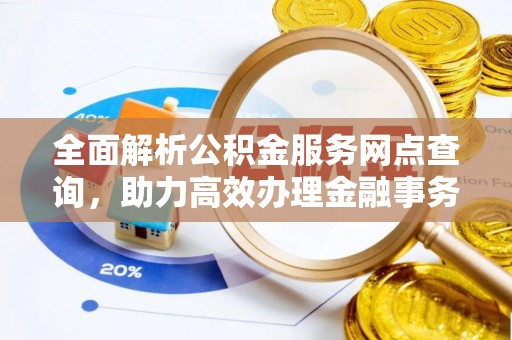永平全面解析公积金服务网点查询，助力高效办理金融事务