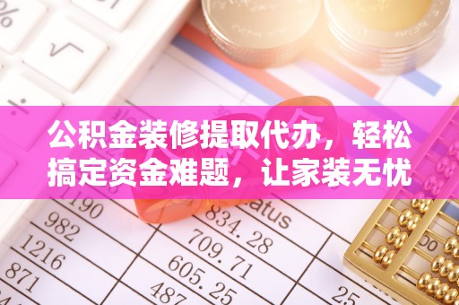永平公积金装修提取代办，轻松搞定资金难题，让家装无忧
