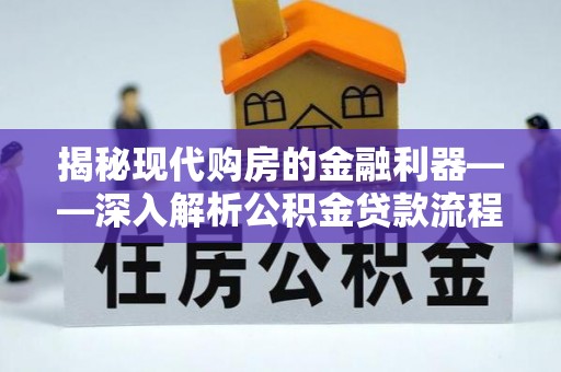 永平揭秘现代购房的金融利器——深入解析公积金贷款流程