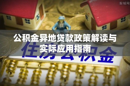 永平公积金异地贷款政策解读与实际应用指南