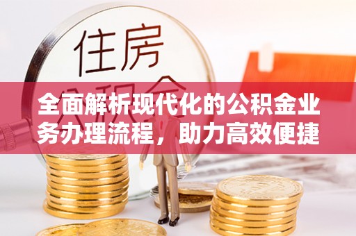 永平全面解析现代化的公积金业务办理流程，助力高效便捷生活