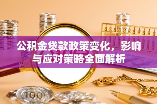 永平公积金贷款政策变化，影响与应对策略全面解析