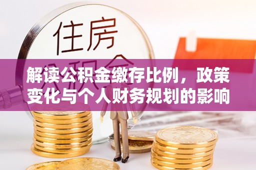永平解读公积金缴存比例，政策变化与个人财务规划的影响