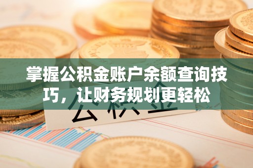 永平掌握公积金账户余额查询技巧，让财务规划更轻松