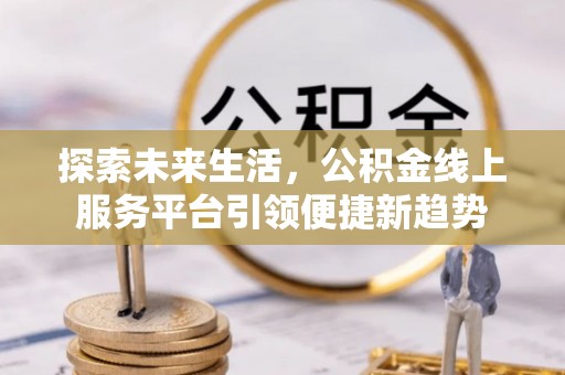 永平探索未来生活，公积金线上服务平台引领便捷新趋势