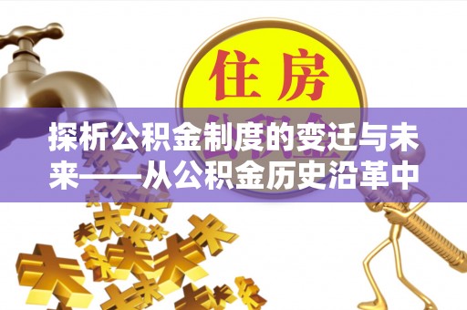 永平探析公积金制度的变迁与未来——从公积金历史沿革中读懂社会福利发展