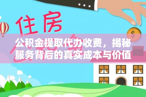永平公积金提取代办收费，揭秘服务背后的真实成本与价值