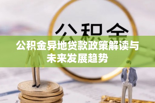永平公积金异地贷款政策解读与未来发展趋势
