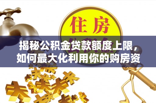 永平揭秘公积金贷款额度上限，如何最大化利用你的购房资金？