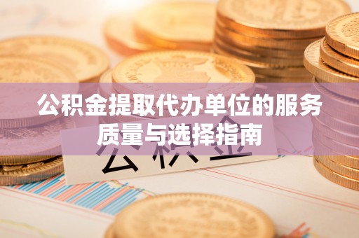 永平公积金提取代办单位的服务质量与选择指南