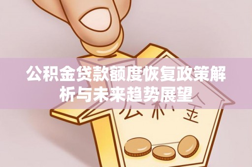 永平公积金贷款额度恢复政策解析与未来趋势展望