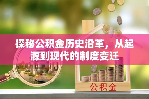 永平探秘公积金历史沿革，从起源到现代的制度变迁