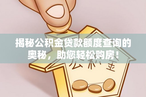 永平揭秘公积金贷款额度查询的奥秘，助您轻松购房！