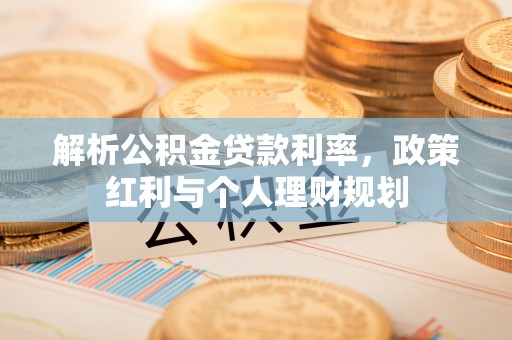 永平解析公积金贷款利率，政策红利与个人理财规划