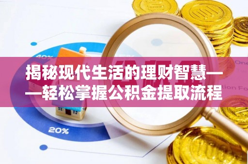 永平揭秘现代生活的理财智慧——轻松掌握公积金提取流程的实用指南