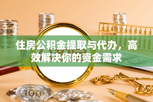 永平住房公积金提取与代办，高效解决你的资金需求