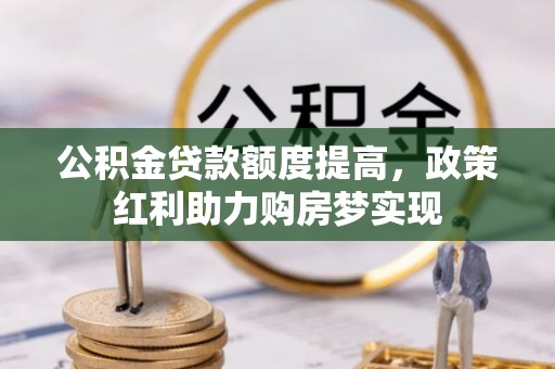 永平公积金贷款额度提高，政策红利助力购房梦实现
