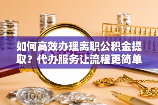 永平如何高效办理离职公积金提取？代办服务让流程更简单