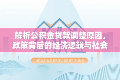 永平解析公积金贷款调整原因，政策背后的经济逻辑与社会影响
