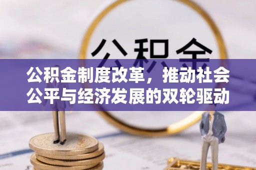 永平公积金制度改革，推动社会公平与经济发展的双轮驱动