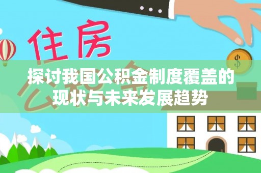 永平探讨我国公积金制度覆盖的现状与未来发展趋势