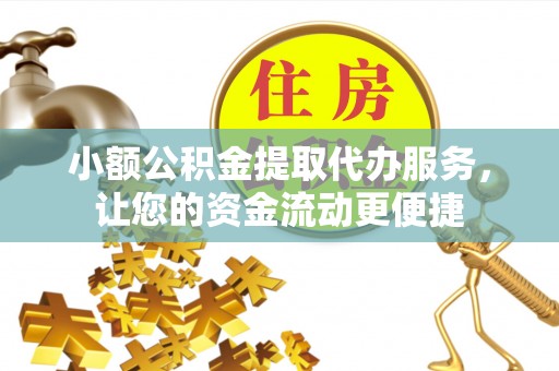 永平小额公积金提取代办服务，让您的资金流动更便捷