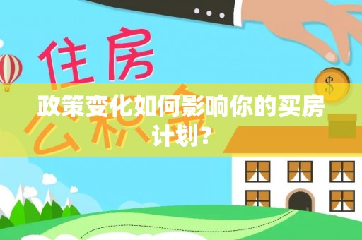 永平政策变化如何影响你的买房计划？
