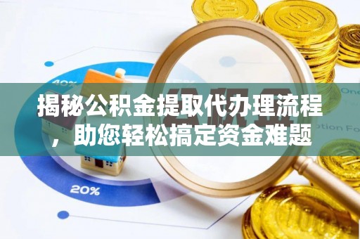 永平揭秘公积金提取代办理流程，助您轻松搞定资金难题