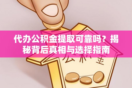 永平代办公积金提取可靠吗？揭秘背后真相与选择指南
