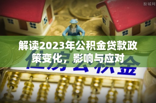 永平解读2023年公积金贷款政策变化，影响与应对