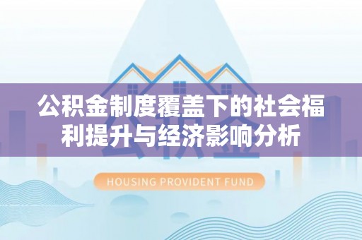 永平公积金制度覆盖下的社会福利提升与经济影响分析