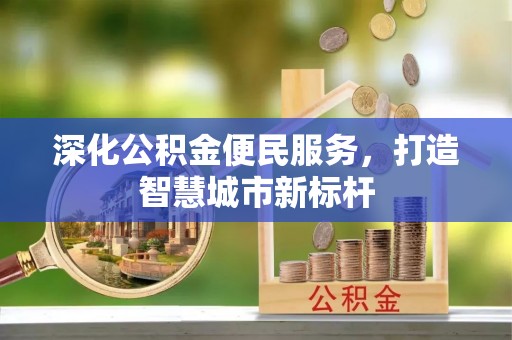 永平深化公积金便民服务，打造智慧城市新标杆