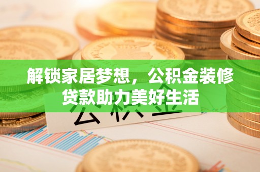 永平解锁家居梦想，公积金装修贷款助力美好生活