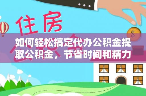 永平如何轻松搞定代办公积金提取公积金，节省时间和精力的秘密武器