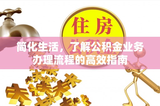 永平简化生活，了解公积金业务办理流程的高效指南