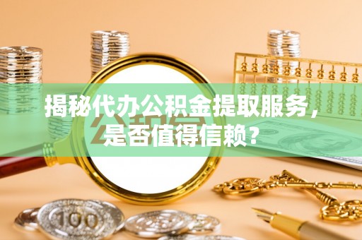 永平揭秘代办公积金提取服务，是否值得信赖？