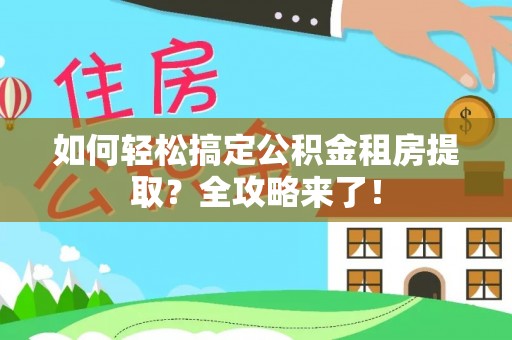 永平如何轻松搞定公积金租房提取？全攻略来了！