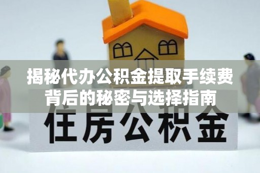 永平揭秘代办公积金提取手续费背后的秘密与选择指南