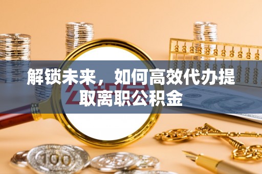 永平解锁未来，如何高效代办提取离职公积金