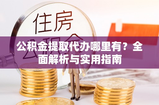 永平公积金提取代办哪里有？全面解析与实用指南