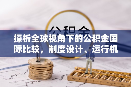 永平探析全球视角下的公积金国际比较，制度设计、运行机制与未来趋势