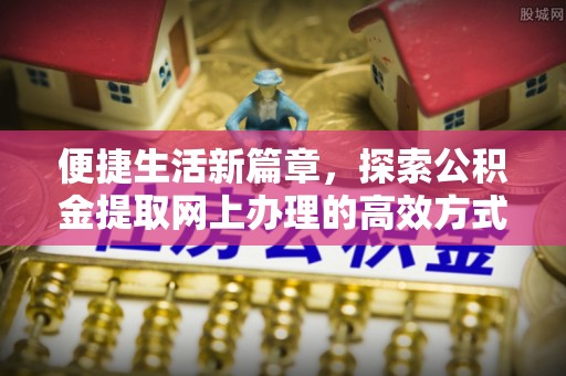 永平便捷生活新篇章，探索公积金提取网上办理的高效方式