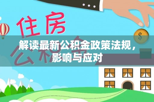 永平解读最新公积金政策法规，影响与应对