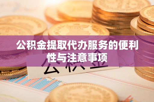 永平公积金提取代办服务的便利性与注意事项