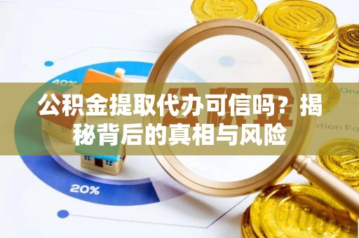 永平公积金提取代办可信吗？揭秘背后的真相与风险